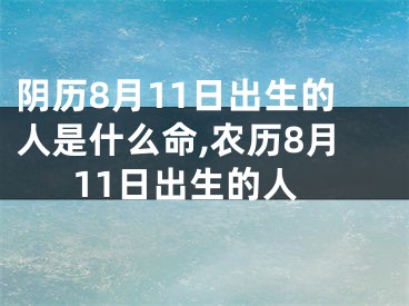 阴历8月11日出生的人是什么命,农历8月11日出生的人