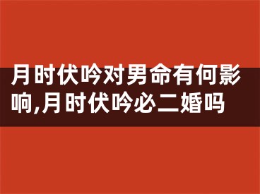 月时伏吟对男命有何影响,月时伏吟必二婚吗