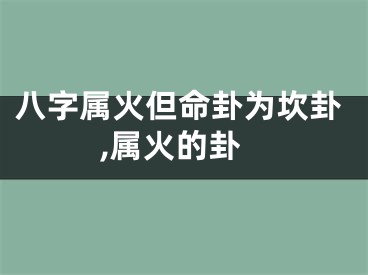 八字属火但命卦为坎卦,属火的卦