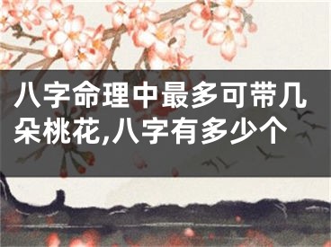 八字命理中最多可带几朵桃花,八字有多少个