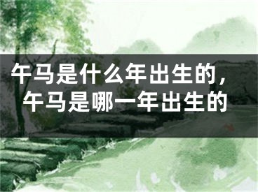 午马是什么年出生的，午马是哪一年出生的