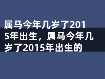 属马今年几岁了2015年出生，属马今年几岁了2015年出生的