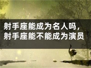 射手座能成为名人吗,射手座能不能成为演员