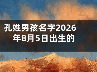 孔姓男孩名字2026年8月5日出生的