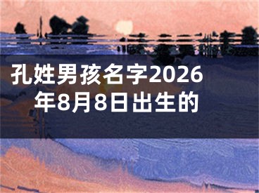 孔姓男孩名字2026年8月8日出生的