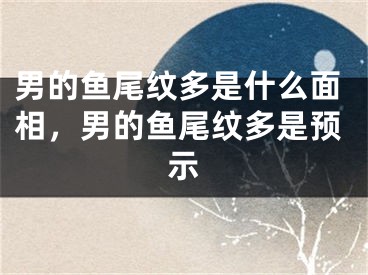 男的鱼尾纹多是什么面相，男的鱼尾纹多是预示