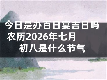 今日是办百日宴吉日吗 农历2026年七月初八是什么节气