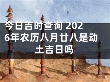 今日吉时查询 2026年农历八月廿八是动土吉日吗