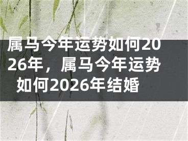 属马今年运势如何2026年，属马今年运势如何2026年结婚