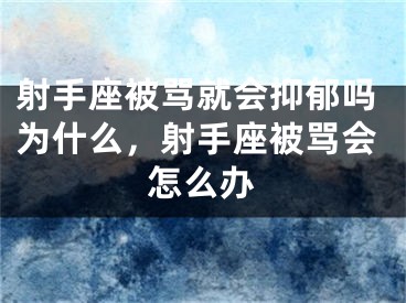 射手座被骂就会抑郁吗为什么,射手座被骂会怎么办