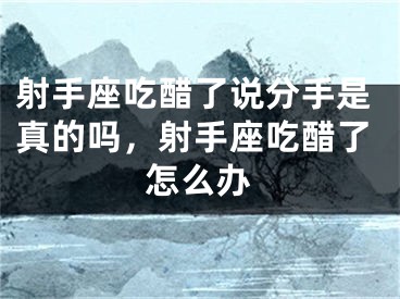 射手座吃醋了说分手是真的吗，射手座吃醋了怎么办