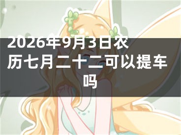 2026年9月3日农历七月二十二可以提车吗
