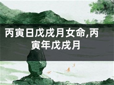 丙寅日戊戌月女命,丙寅年戊戌月