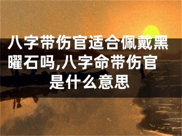 八字带伤官适合佩戴黑曜石吗,八字命带伤官是什么意思