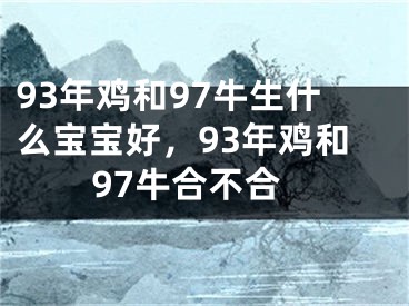 93年鸡和97牛生什么宝宝好，93年鸡和97牛合不合