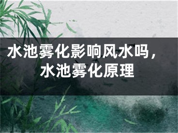 水池雾化影响风水吗，水池雾化原理