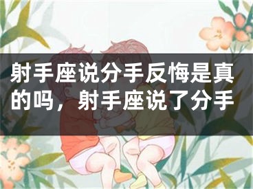 射手座说分手反悔是真的吗，射手座说了分手
