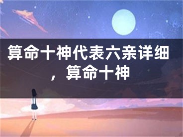 算命十神代表六亲详细,算命十神