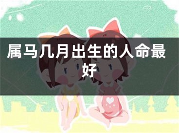 属马几月出生的人命最好