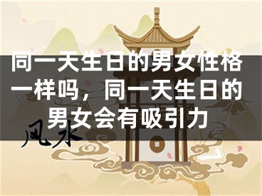 同一天生日的男女性格一样吗，同一天生日的男女会有吸引力