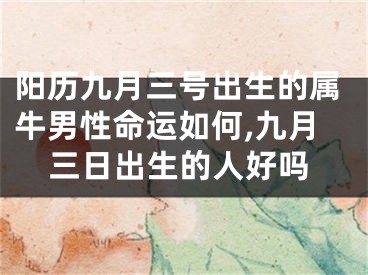 阳历九月三号出生的属牛男性命运如何,九月三日出生的人好吗