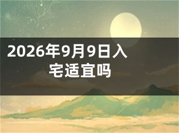 2026年9月9日入宅适宜吗 