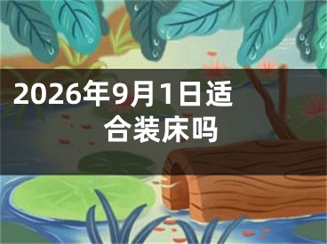 2026年9月1日适合装床吗