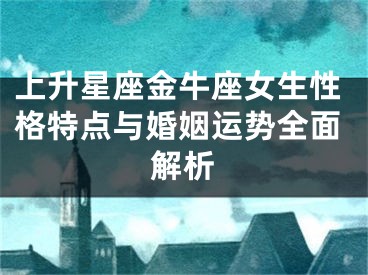 上升星座金牛座女生性格特点与婚姻运势全面解析