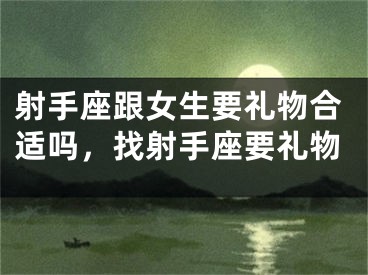 射手座跟女生要礼物合适吗，找射手座要礼物