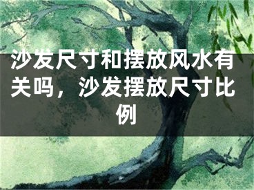 沙发尺寸和摆放风水有关吗，沙发摆放尺寸比例