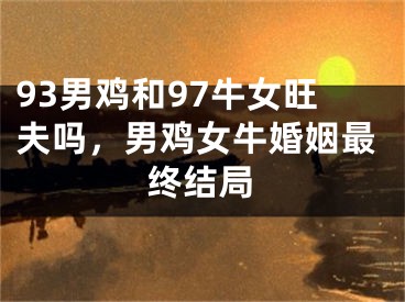 93男鸡和97牛女旺夫吗,男鸡女牛婚姻最终结局