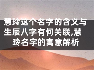 慧玲这个名字的含义与生辰八字有何关联,慧玲名字的寓意解析