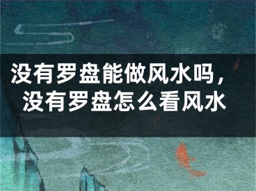 没有罗盘能做风水吗，没有罗盘怎么看风水