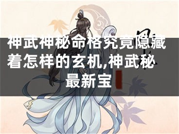 神武神秘命格究竟隐藏着怎样的玄机,神武秘最新宝