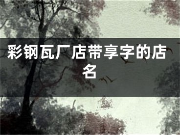 彩钢瓦厂店带享字的店名
