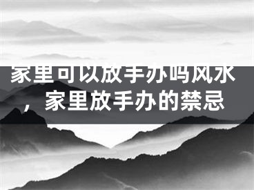 家里可以放手办吗风水，家里放手办的禁忌