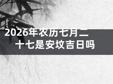 2026年农历七月二十七是安坟吉日吗