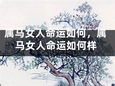 属马女人命运如何，属马女人命运如何样