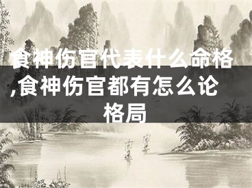 食神伤官代表什么命格,食神伤官都有怎么论格局