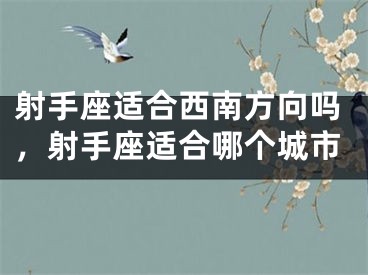 射手座适合西南方向吗，射手座适合哪个城市