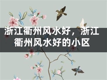 浙江衢州风水好，浙江衢州风水好的小区