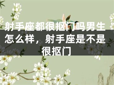 射手座都很抠门吗男生怎么样，射手座是不是很抠门