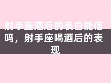 射手座酒后的表白能信吗,射手座喝酒后的表现