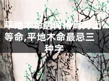 平地木命遇何格局为上等命,平地木命最忌三种字