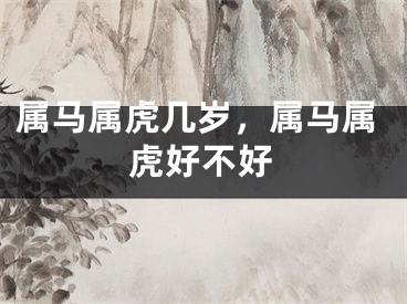 属马属虎几岁，属马属虎好不好