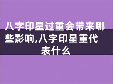 八字印星过重会带来哪些影响,八字印星重代表什么