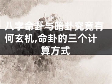 八字命卦与暗卦究竟有何玄机,命卦的三个计算方式