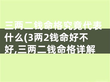 三两二钱命格究竟代表什么(3两2钱命好不好,三两二钱命格详解