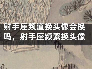 射手座频道换头像会换吗，射手座频繁换头像