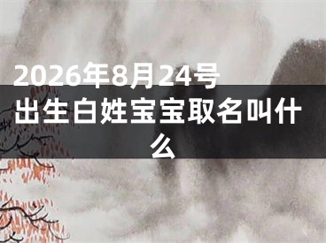 2026年8月24号出生白姓宝宝取名叫什么